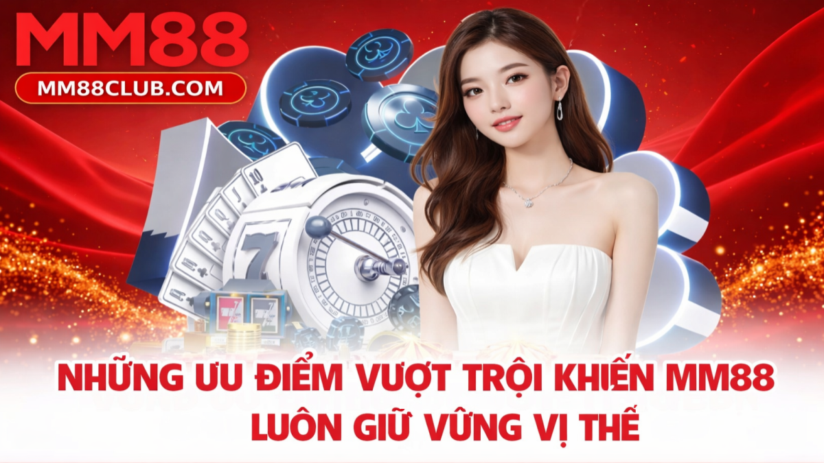 Những ưu điểm nổi bật của MM88 giúp nhà cái giữ vững vị thế uy tín trên thị trường 2026