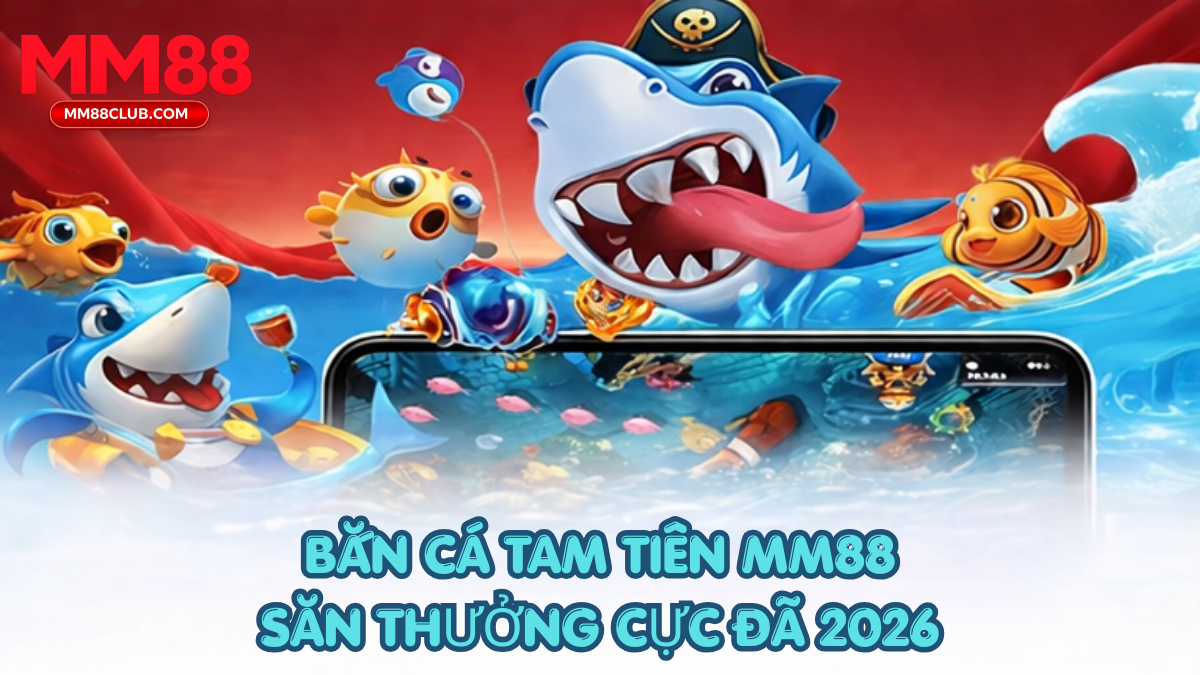bắn cá tam tiên MM88 săn thưởng hấp dẫn 2026