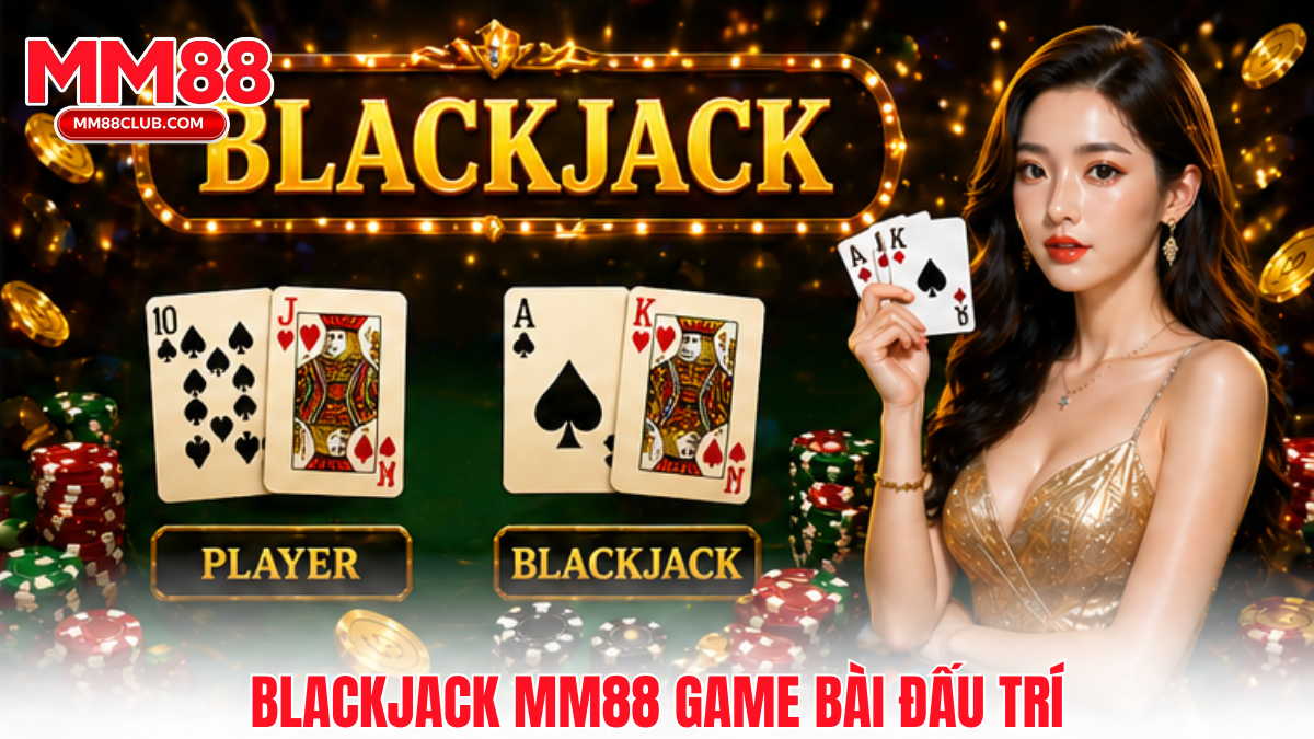 Blackjack MM88 game bài đấu trí dễ chơi với giao diện trực quan và dễ hiểu