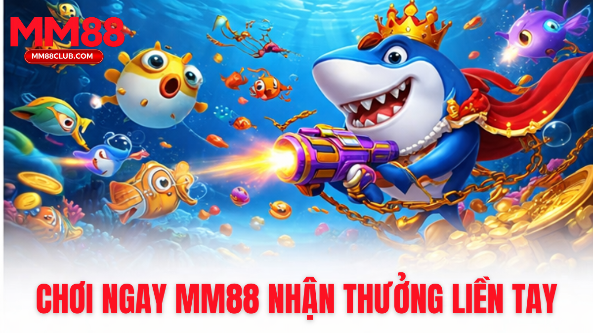 chơi bắn cá MM88 nhận thưởng nhanh chóng