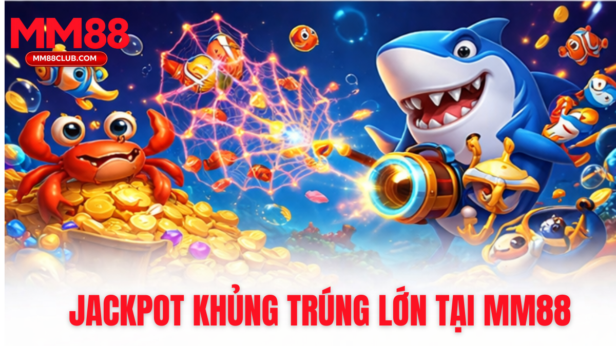 jackpot bắn cá MM88 tỷ lệ trúng thưởng cao