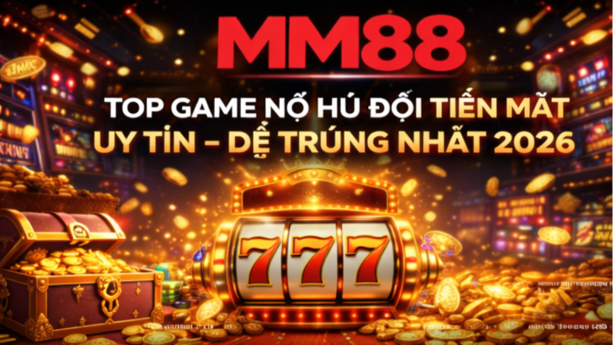 top game nổ hũ đổi tiền mặt uy tín 2026 jackpot lớn