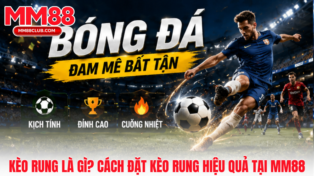Kèo rung là gì tại MM88 với cách cược trực tiếp linh hoạt và cập nhật tỷ lệ liên tục