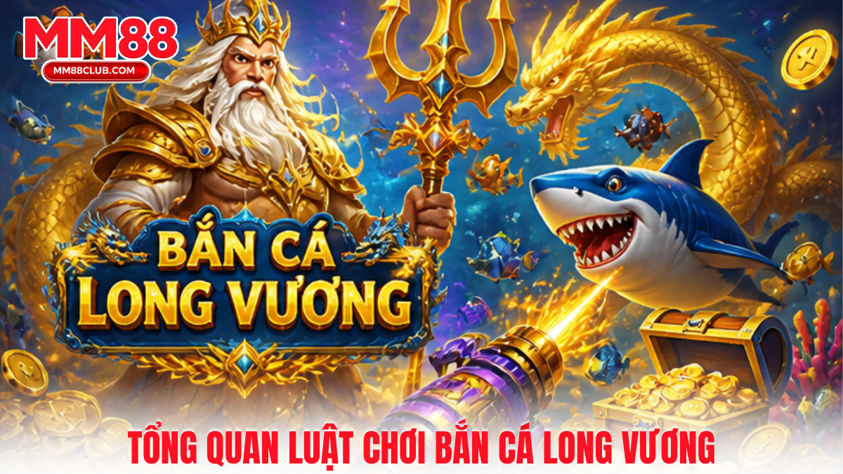 Tổng quan Bắn cá Long Vương MM88 dễ hiểu, rõ ràng