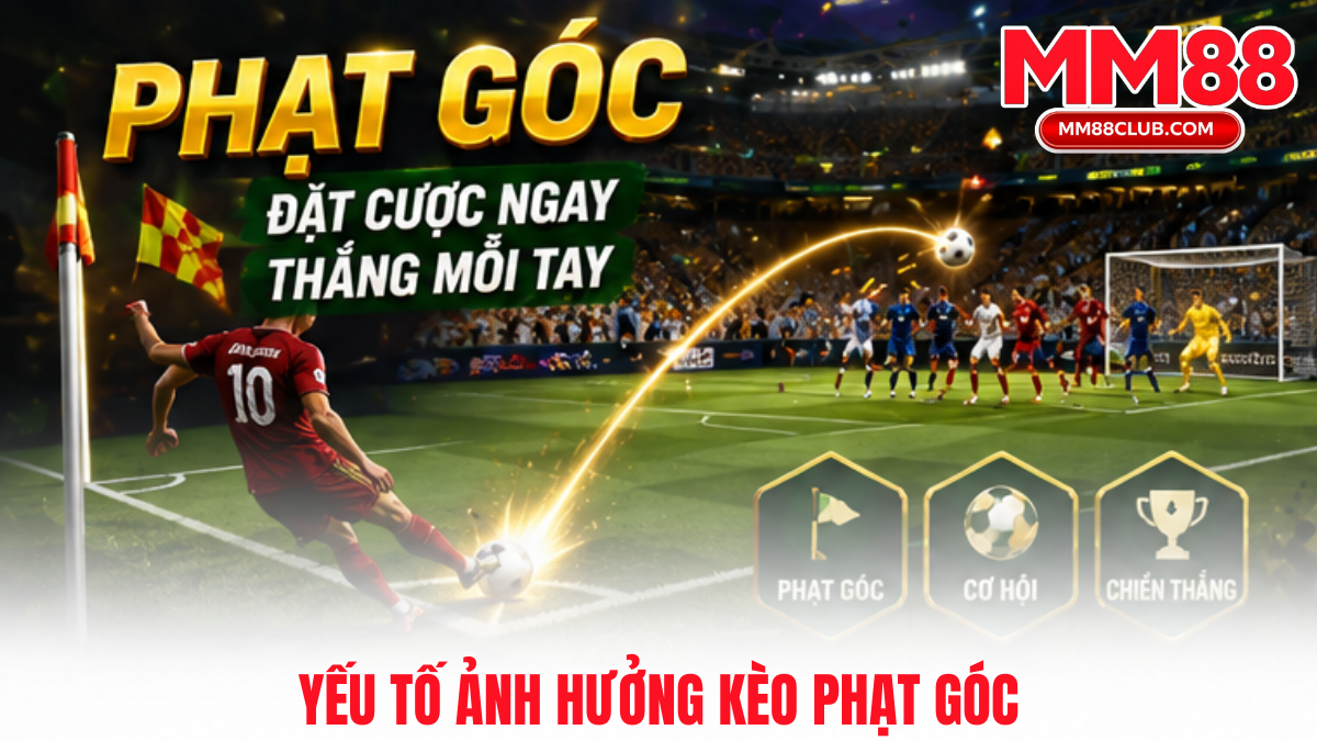 Các yếu tố ảnh hưởng đến kèo phạt góc là gì trong bóng đá